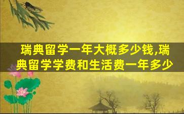 瑞典留学一年大概多少钱,瑞典留学学费和生活费一年多少