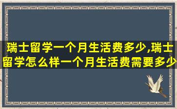 瑞士留学一个月生活费多少,瑞士留学怎么样一个月生活费需要多少