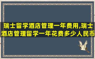 瑞士留学酒店管理一年费用,瑞士酒店管理留学一年花费多少人民币