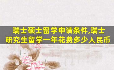 瑞士硕士留学申请条件,瑞士研究生留学一年花费多少人民币