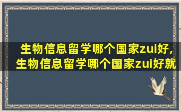 生物信息留学哪个国家zui
好,生物信息留学哪个国家zui
好就业