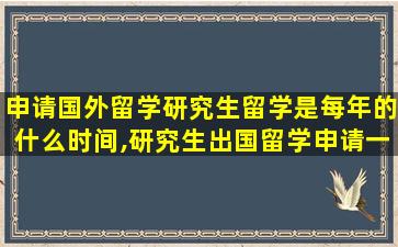 申请国外留学研究生留学是每年的什么时间,研究生出国留学申请一般是什么时候