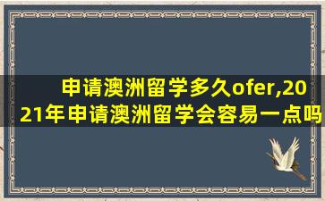 申请澳洲留学多久ofer,2021年申请澳洲留学会容易一点吗