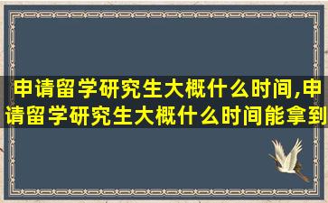 申请留学研究生大概什么时间,申请留学研究生大概什么时间能拿到