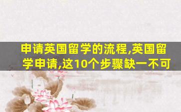 申请英国留学的流程,英国留学申请,这10个步骤缺一不可
