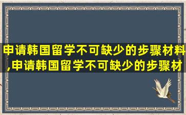 申请韩国留学不可缺少的步骤材料,申请韩国留学不可缺少的步骤材料是什么