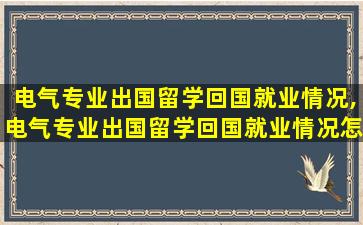 电气专业出国留学回国就业情况,电气专业出国留学回国就业情况怎么样