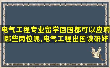 电气工程专业留学回国都可以应聘哪些岗位呢,电气工程出国读研好吗