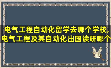 电气工程自动化留学去哪个学校,电气工程及其自动化出国读研哪个国家好