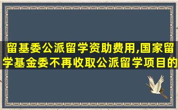 留基委公派留学资助费用,国家留学基金委不再收取公派留学项目的保证金