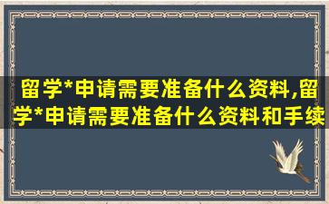 留学*
申请需要准备什么资料,留学*
申请需要准备什么资料和手续