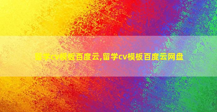 留学cv模板百度云,留学cv模板百度云网盘