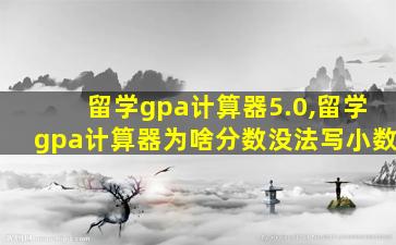 留学gpa计算器5.0,留学gpa计算器为啥分数没法写小数