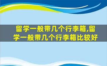 留学一般带几个行李箱,留学一般带几个行李箱比较好