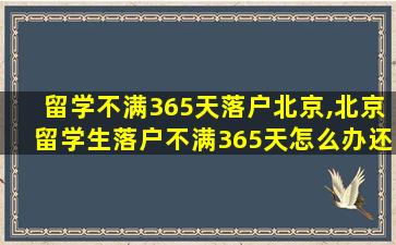 留学不满365天落户北京,北京留学生落户不满365天怎么办还能不能申请