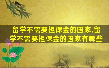 留学不需要担保金的国家,留学不需要担保金的国家有哪些