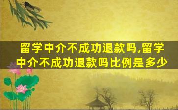 留学中介不成功退款吗,留学中介不成功退款吗比例是多少