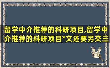 留学中介推荐的科研项目,留学中介推荐的科研项目*
文还要另交三千元对吗