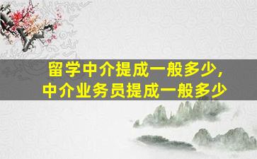 留学中介提成一般多少,中介业务员提成一般多少