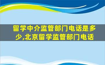 留学中介监管部门电话是多少,北京留学监管部门电话