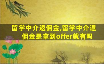 留学中介返佣金,留学中介返佣金是拿到offer就有吗