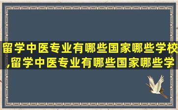 留学中医专业有哪些国家哪些学校,留学中医专业有哪些国家哪些学校可以报