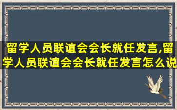 留学人员联谊会会长就任发言,留学人员联谊会会长就任发言怎么说