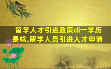 留学人才引进政策di一
学历是啥,留学人员引进人才申请