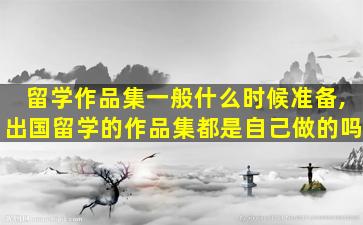 留学作品集一般什么时候准备,出国留学的作品集都是自己做的吗