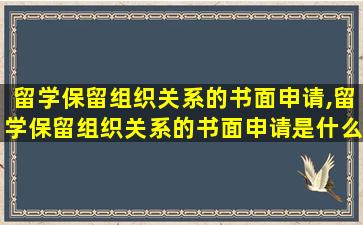 留学保留组织关系的书面申请,留学保留组织关系的书面申请是什么