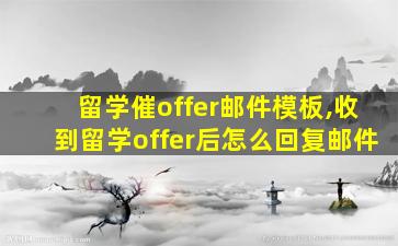 留学催offer邮件模板,收到留学offer后怎么回复邮件