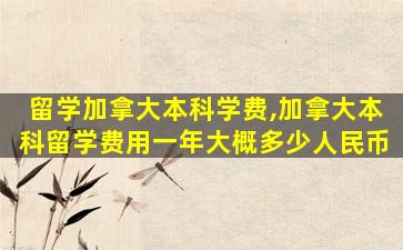 留学加拿大本科学费,加拿大本科留学费用一年大概多少人民币