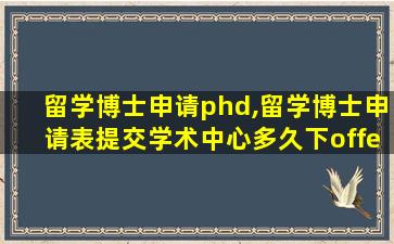 留学博士申请phd,留学博士申请表提交学术中心多久下offer