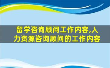 留学咨询顾问工作内容,人力资源咨询顾问的工作内容