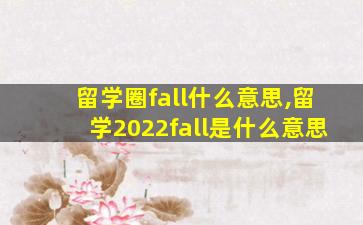 留学圈fall什么意思,留学2022fall是什么意思