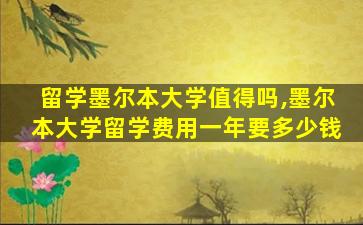 留学墨尔本大学值得吗,墨尔本大学留学费用一年要多少钱