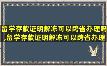 留学存款证明解冻可以跨省办理吗,留学存款证明解冻可以跨省办理吗要多久