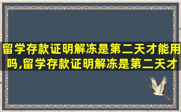 留学存款证明解冻是第二天才能用吗,留学存款证明解冻是第二天才能用吗安全吗