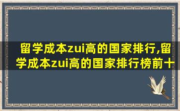 留学成本zui
高的国家排行,留学成本zui
高的国家排行榜前十名