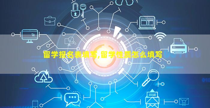 留学报名表填写,留学性质怎么填写