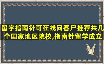 留学指南针可在线向客户推荐共几个国家地区院校,指南针留学成立于哪一年