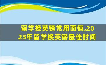 留学换英镑常用面值,2023年留学换英镑最佳时间