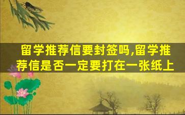 留学推荐信要封签吗,留学推荐信是否一定要打在一张纸上