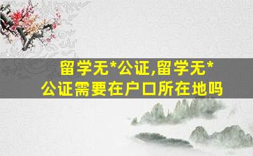 留学无*
公证,留学无*
公证需要在户口所在地吗