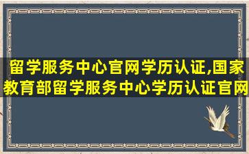 留学服务中心官网学历认证,国家教育部留学服务中心学历认证官网视频