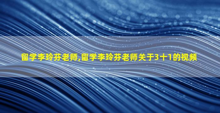 留学李玲芬老师,留学李玲芬老师关于3十1的视频