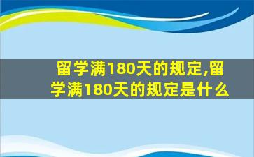 留学满180天的规定,留学满180天的规定是什么