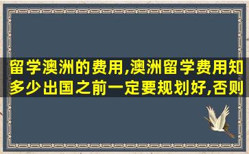 留学澳洲的费用,澳洲留学费用知多少出国之前一定要规划好,否则多