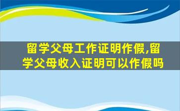 留学父母工作证明作假,留学父母收入证明可以作假吗