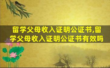 留学父母收入证明公证书,留学父母收入证明公证书有效吗